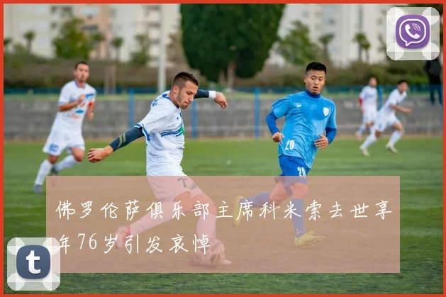 佛罗伦萨俱乐部主席科米索去世享年76岁引发哀悼