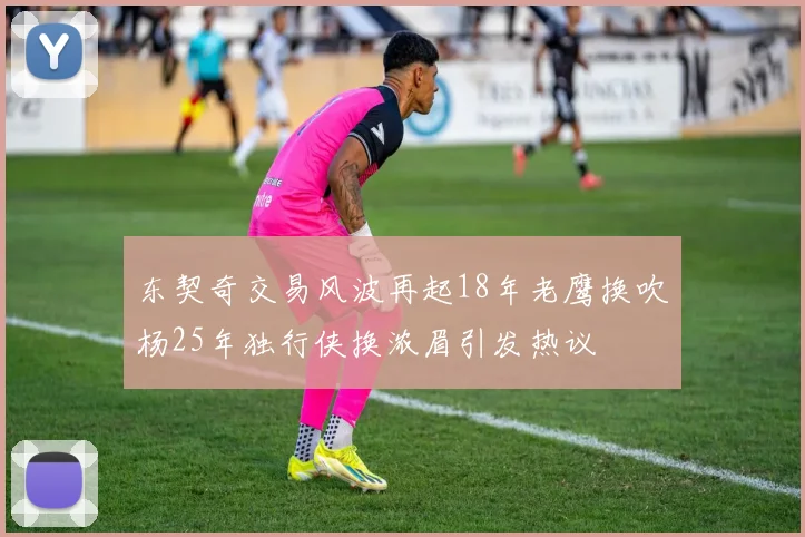 东契奇交易风波再起18年老鹰换吹杨25年独行侠换浓眉引发热议