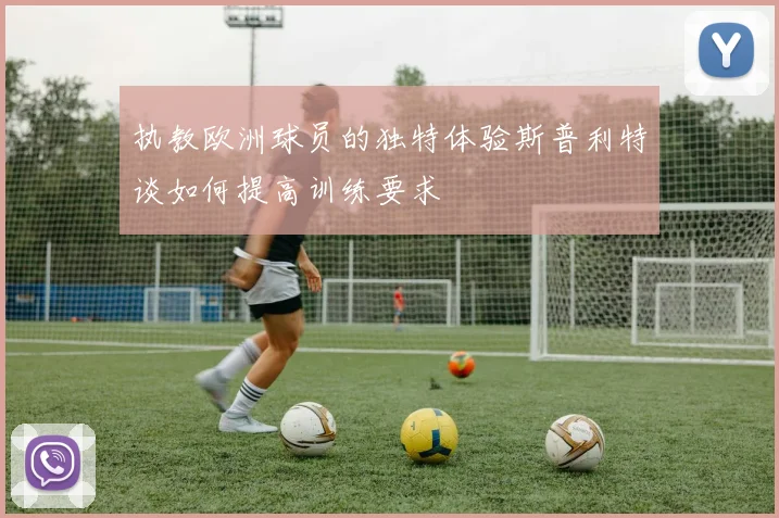 执教欧洲球员的独特体验斯普利特谈如何提高训练要求