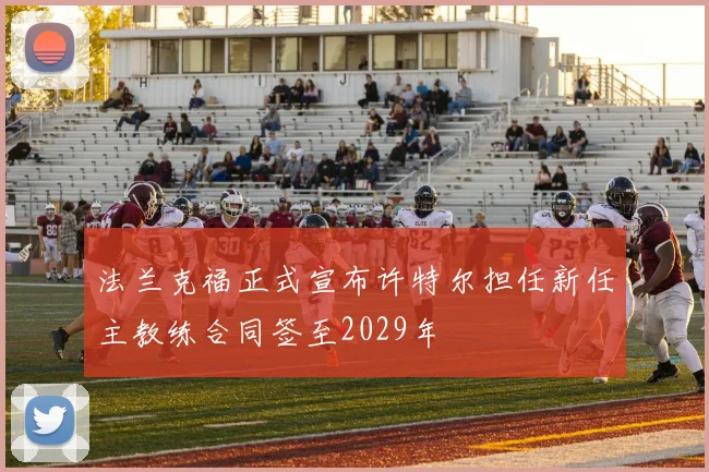法兰克福正式宣布许特尔担任新任主教练合同签至2029年