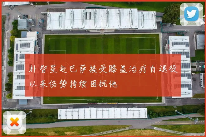 朴智星赴巴萨接受膝盖治疗自退役以来伤势持续困扰他