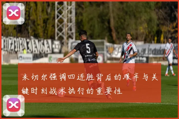 米切尔强调四连胜背后的艰辛与关键时刻战术执行的重要性