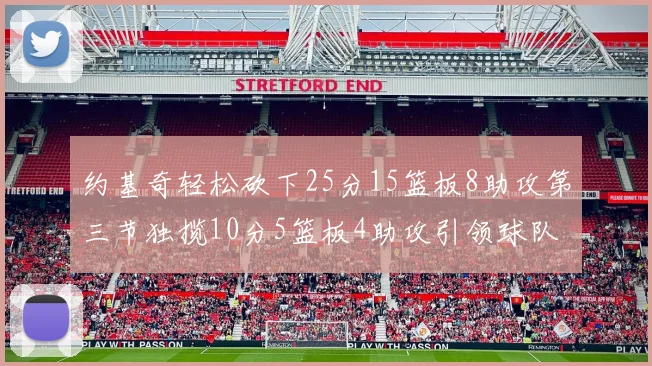 约基奇轻松砍下25分15篮板8助攻第三节独揽10分5篮板4助攻引领球队反击
