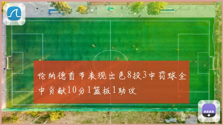 伦纳德首节表现出色8投3中罚球全中贡献10分1篮板1助攻