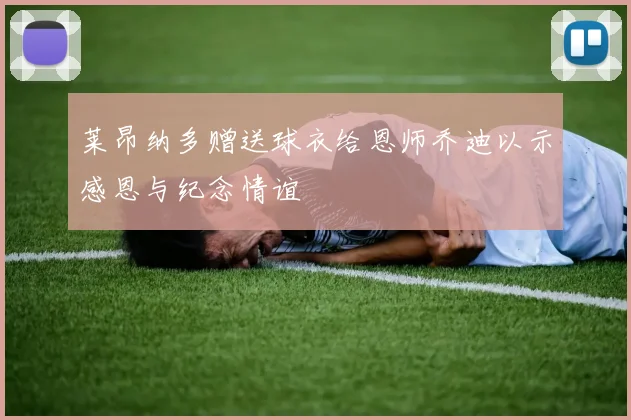 莱昂纳多赠送球衣给恩师乔迪以示感恩与纪念情谊