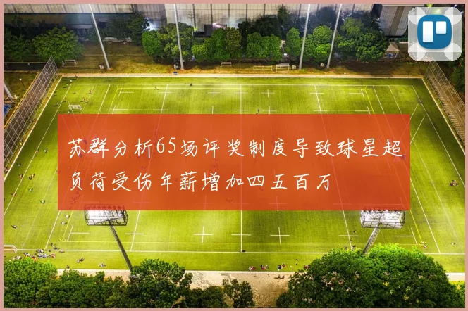苏群分析65场评奖制度导致球星超负荷受伤年薪增加四五百万