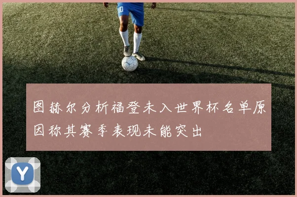 图赫尔分析福登未入世界杯名单原因称其赛季表现未能突出