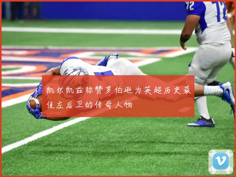 凯尔凯兹称赞罗伯逊为英超历史最佳左后卫的传奇人物
