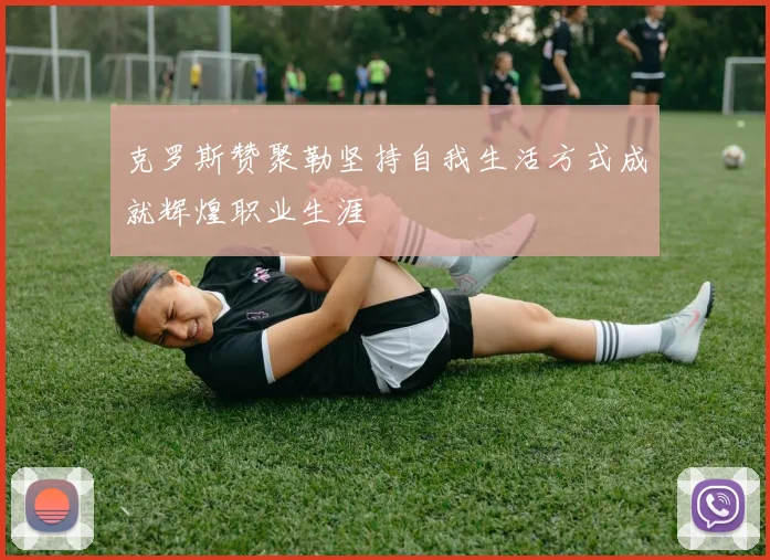 克罗斯赞聚勒坚持自我生活方式成就辉煌职业生涯