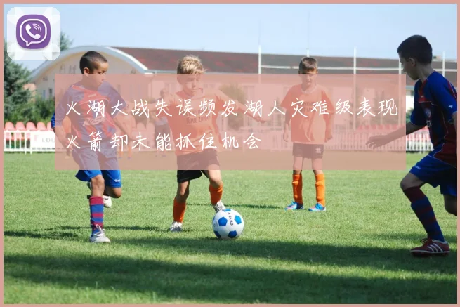 火湖大战失误频发湖人灾难级表现火箭却未能抓住机会