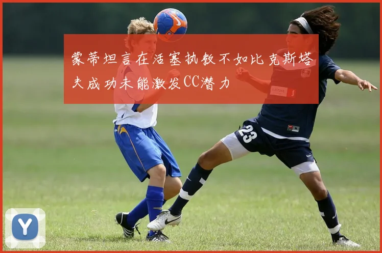 蒙蒂坦言在活塞执教不如比克斯塔夫成功未能激发CC潜力