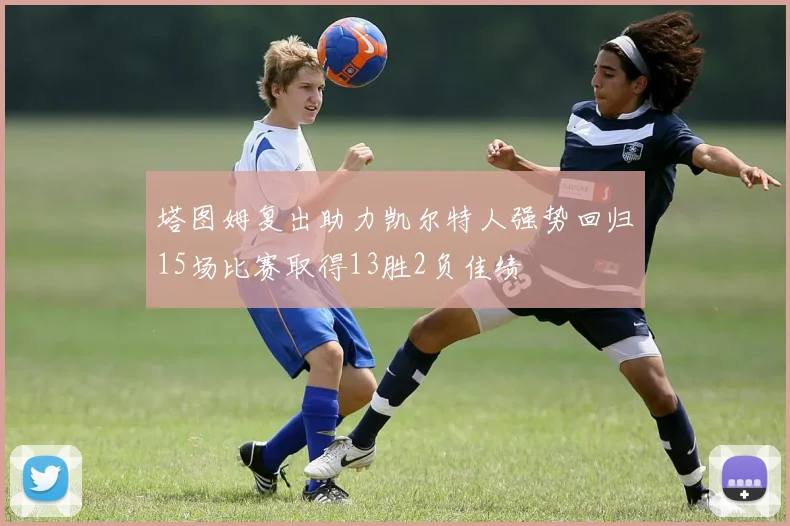 塔图姆复出助力凯尔特人强势回归15场比赛取得13胜2负佳绩