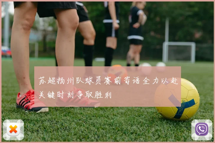 苏超扬州队球员赛前寄语全力以赴关键时刻争取胜利