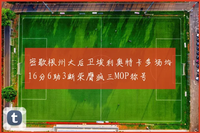 密歇根州大后卫埃利奥特卡多场均16分6助3断荣膺疯三MOP称号
