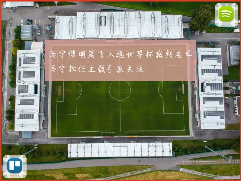 马宁傅明周飞入选世界杯裁判名单马宁担任主裁引发关注
