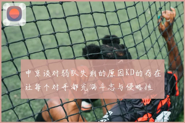 申京谈对弱队失利的原因KD的存在让每个对手都充满斗志与侵略性