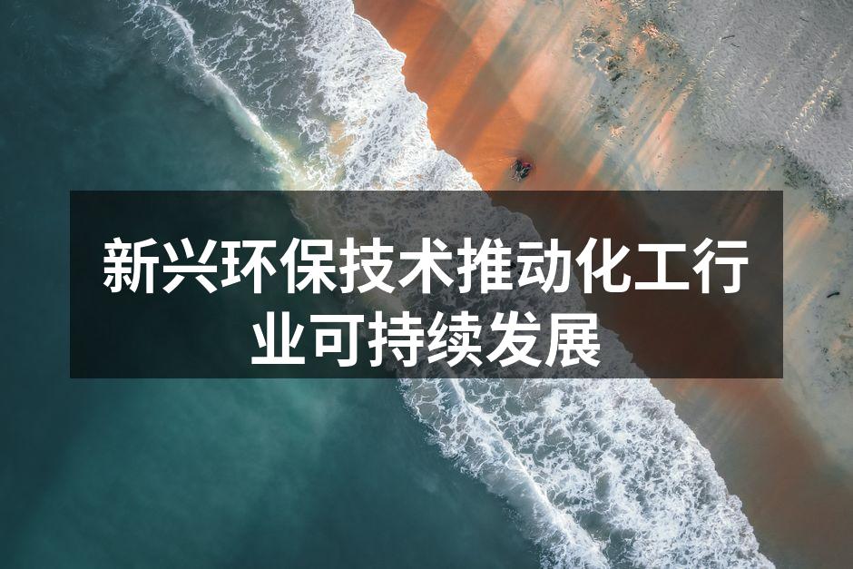 新兴环保技术推动化工行业可持续发展